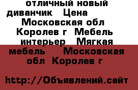 отличный новый диванчик › Цена ­ 18 500 - Московская обл., Королев г. Мебель, интерьер » Мягкая мебель   . Московская обл.,Королев г.